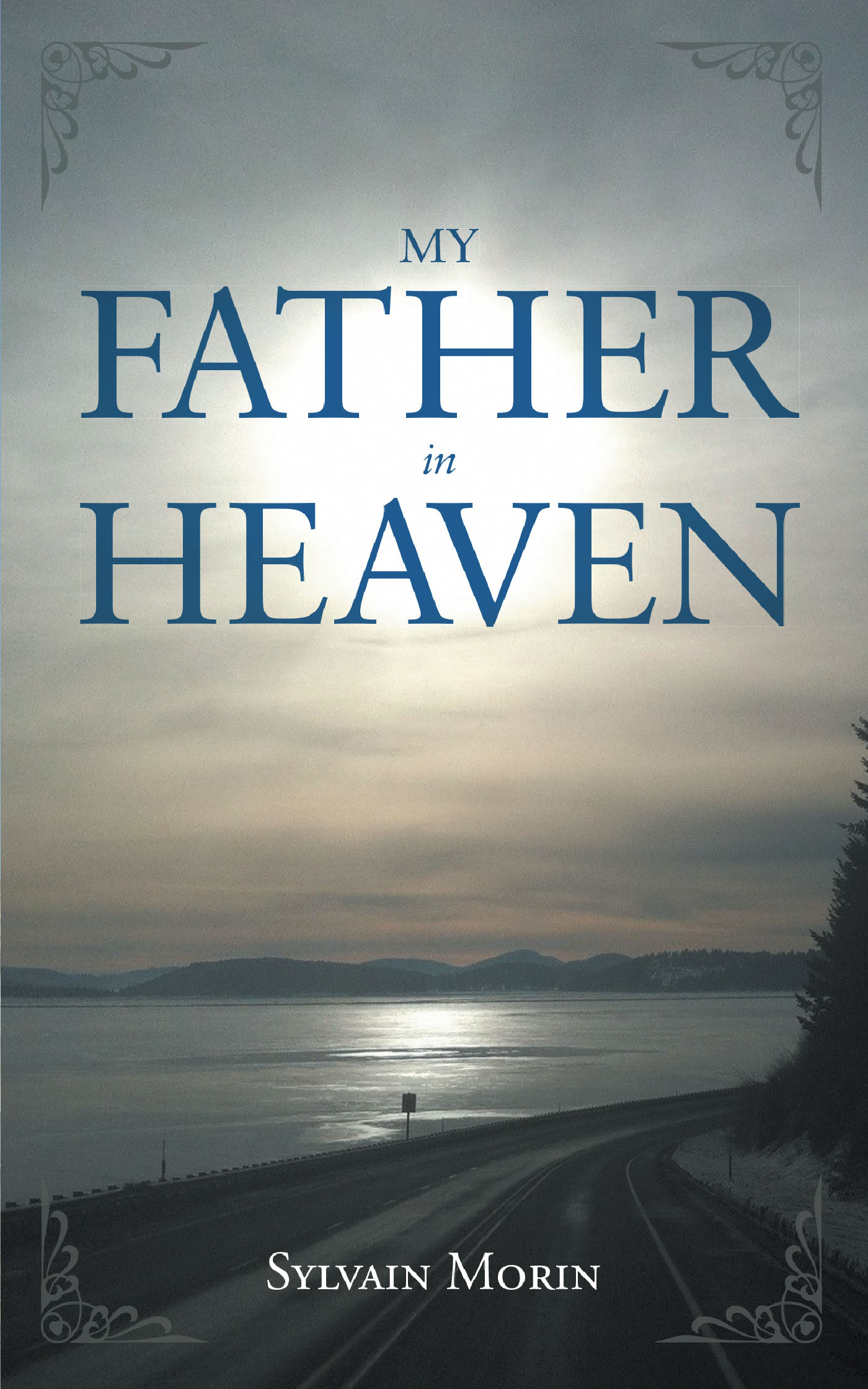 Author Sylvain Morin S New Book My Father In Heaven Is A Reflection Upon His Forty Day Fast And The Spiritual Growth He Experienced During That Time Newswire